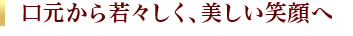 口元から若々しく、美しい笑顔へ